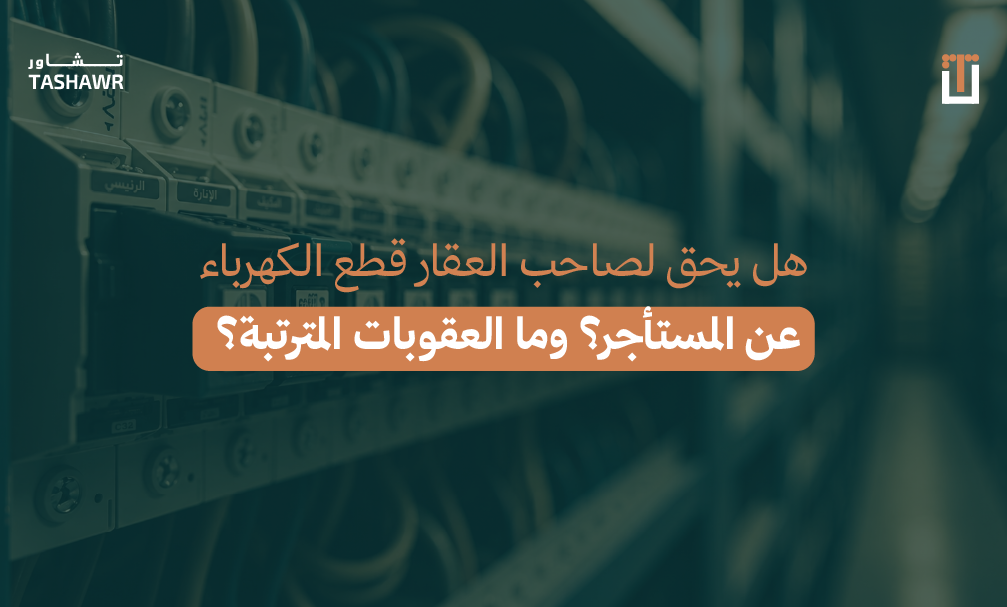 هل يحق لصاحب العقار قطع الكهرباء عن المستأجر؟ وما العقوبات المترتبة؟